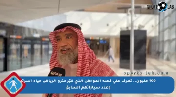 100 مليون.. تعرف على قصة المواطن الذي غيّر مترو الرياض حياة أسرته وعدد سياراتهم السابق